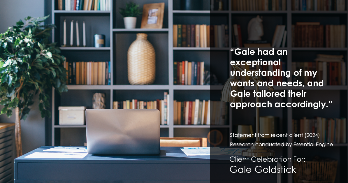 Testimonial for real estate agent Gale Goldstick with Coldwell Banker Realty in Chicago, IL: "Gale had an exceptional understanding of my wants and needs, and Gale tailored their approach accordingly."