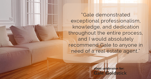 Testimonial for real estate agent Gale Goldstick with Coldwell Banker Realty in Chicago, IL: "Gale demonstrated exceptional professionalism, knowledge, and dedication throughout the entire process, and I would absolutely recommend Gale to anyone in need of a real estate agent."