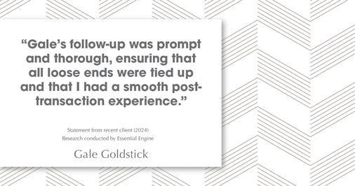 Testimonial for real estate agent Gale Goldstick with Coldwell Banker Realty in Chicago, IL: "Gale's follow-up was prompt and thorough, ensuring that all loose ends were tied up and that I had a smooth post- transaction experience."