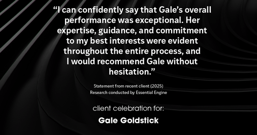 Testimonial for real estate agent Gale Goldstick with Coldwell Banker Realty in Chicago, IL: "I can confidently say that Gale's overall performance was exceptional. Her expertise, guidance, and commitment to my best interests were evident throughout the entire process, and I would recommend Gale without hesitation."