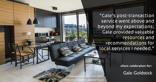 Testimonial for real estate agent Gale Goldstick with Coldwell Banker Realty in Chicago, IL: "Gale's post-transaction service went above and beyond my expectations; Gale provided valuable resources and recommendations for local services I needed."