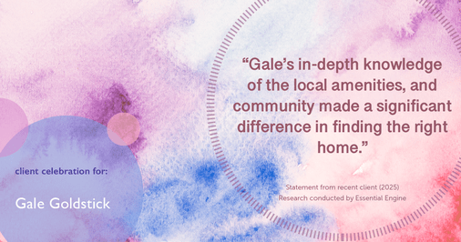 Testimonial for real estate agent Gale Goldstick with Coldwell Banker Realty in Chicago, IL: "Gale's in-depth knowledge of the local amenities, and community made a significant difference in finding the right home."