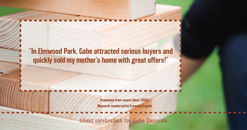 Testimonial for real estate agent Gabe Caporale with Caporale Realty Group in Elmwood Park, IL: "In Elmwood Park, Gabe attracted serious buyers and quickly sold my mother's home with great offers!"