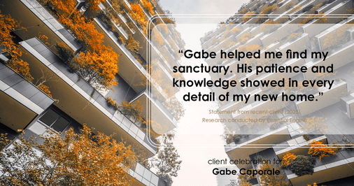 Testimonial for real estate agent Gabe Caporale with Caporale Realty Group in Elmwood Park, IL: "Gabe helped me find my sanctuary. His patience and knowledge showed in every detail of my new home."