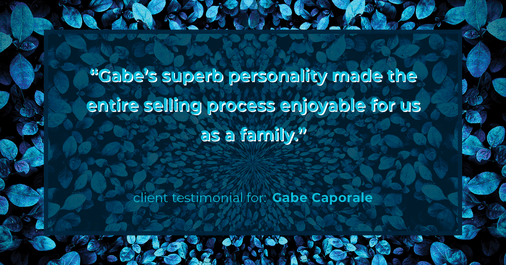 Testimonial for real estate agent Gabe Caporale with Caporale Realty Group in Elmwood Park, IL: "Gabe's superb personality made the entire selling process enjoyable for us as a family."