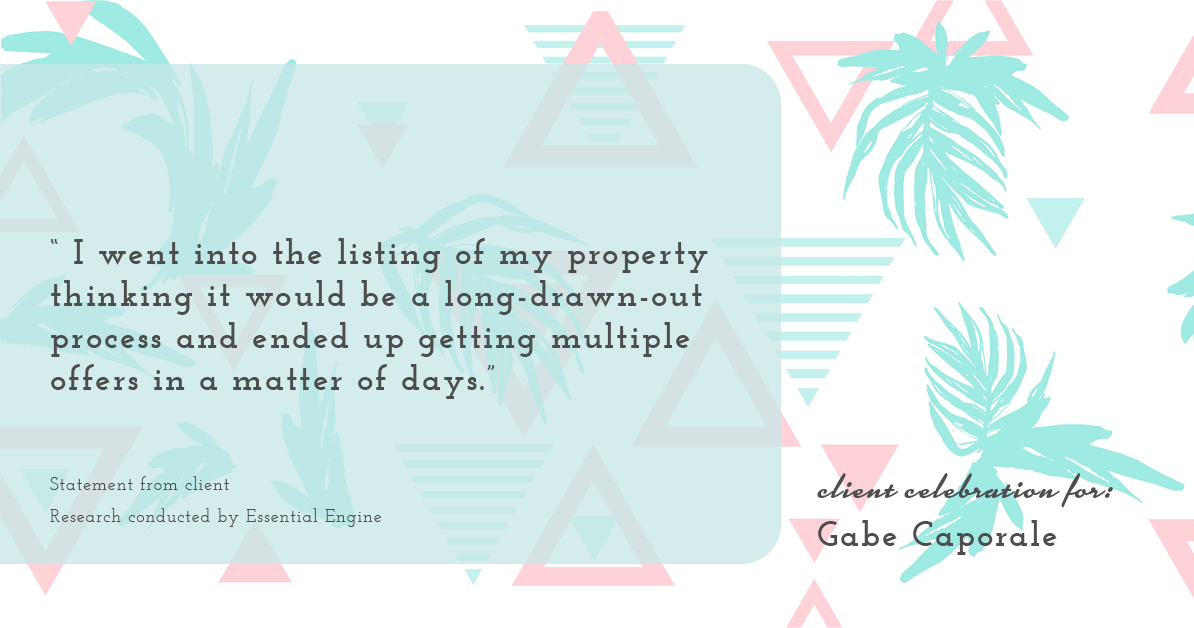 Testimonial for real estate agent Gabe Caporale with Caporale Realty Group in Elmwood Park, IL: " I went into the listing of my property thinking it would be a long-drawn-out process and ended up getting multiple offers in a matter of days."