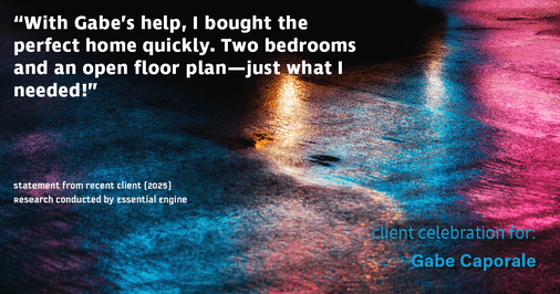 Testimonial for real estate agent Gabe Caporale with Caporale Realty Group in Elmwood Park, IL: "With Gabe's help, I bought the perfect home quickly. Two bedrooms and an open floor plan—just what I needed!"