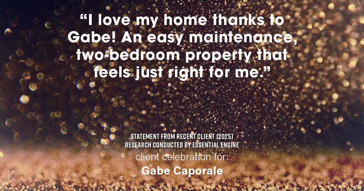 Testimonial for real estate agent Gabe Caporale with Caporale Realty Group in Elmwood Park, IL: "I love my home thanks to Gabe! An easy maintenance, two-bedroom property that feels just right for me."