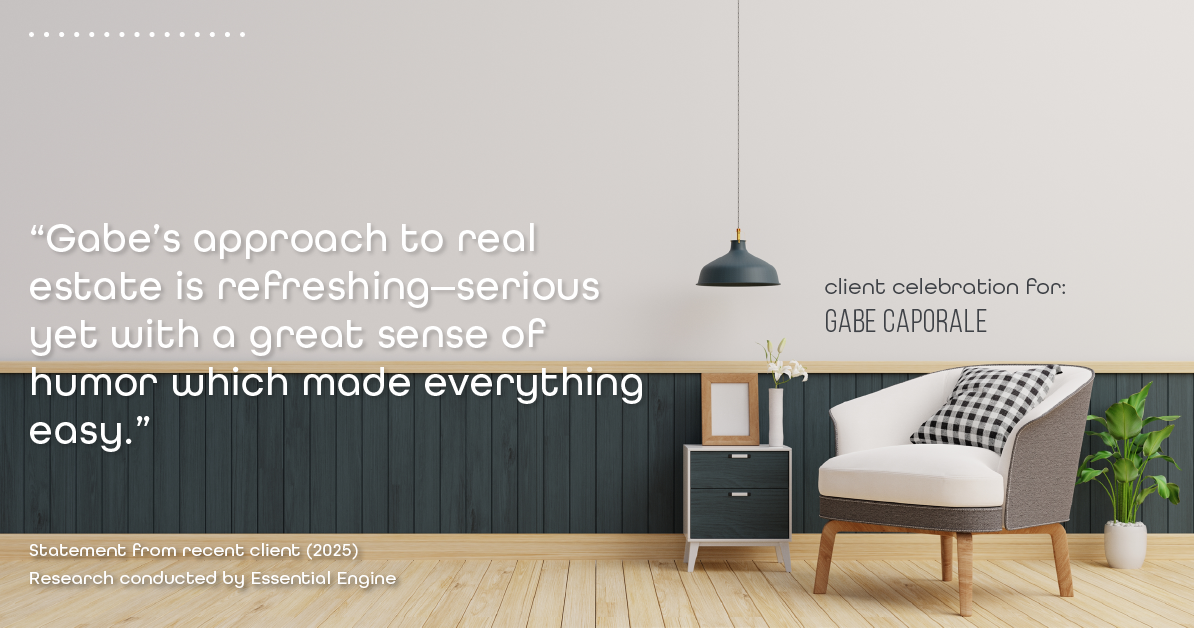 Testimonial for real estate agent Gabe Caporale with Caporale Realty Group in Elmwood Park, IL: "Gabe's approach to real estate is refreshing—serious yet with a great sense of humor which made everything easy."