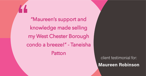 Testimonial for real estate agent Maureen Robinson with Keller Williams Real Estate in West Chester, PA: "Maureen's support and knowledge made selling my West Chester Borough condo a breeze!"