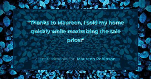 Testimonial for real estate agent Maureen Robinson with Keller Williams Real Estate in West Chester, PA: "Thanks to Maureen, I sold my home quickly while maximizing the sale price!"