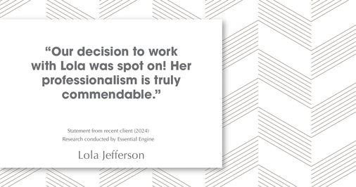 Testimonial for real estate agent Lola Jefferson with RE/MAX Enterprises in Naperville, IL: "Our decision to work with Lola was spot on! Her professionalism is truly commendable."