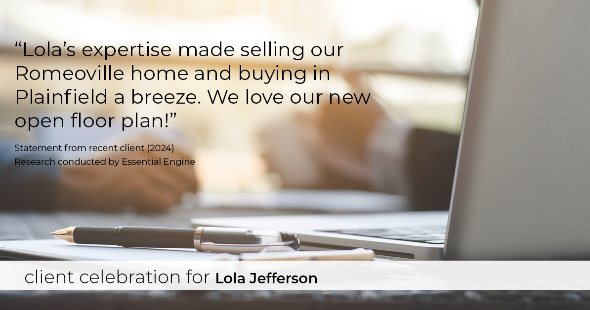 Testimonial for real estate agent Lola Jefferson with RE/MAX Enterprises in Naperville, IL: "Lola's expertise made selling our Romeoville home and buying in Plainfield a breeze. We love our new open floor plan!"