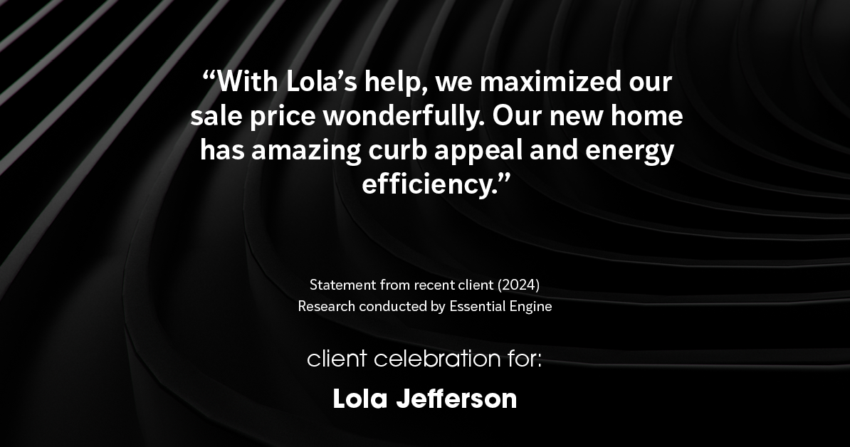 Testimonial for real estate agent Lola Jefferson with RE/MAX Enterprises in Naperville, IL: "With Lola's help, we maximized our sale price wonderfully. Our new home has amazing curb appeal and energy efficiency."