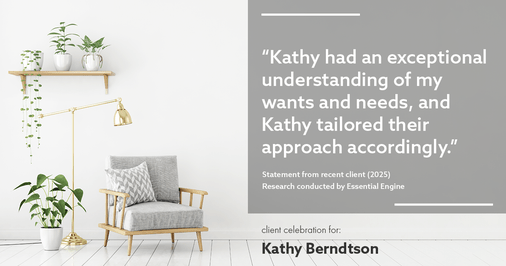 Testimonial for real estate agent Kathy Berndtson in Silverdale, WA: "Kathy had an exceptional understanding of my wants and needs, and Kathy tailored their approach accordingly."