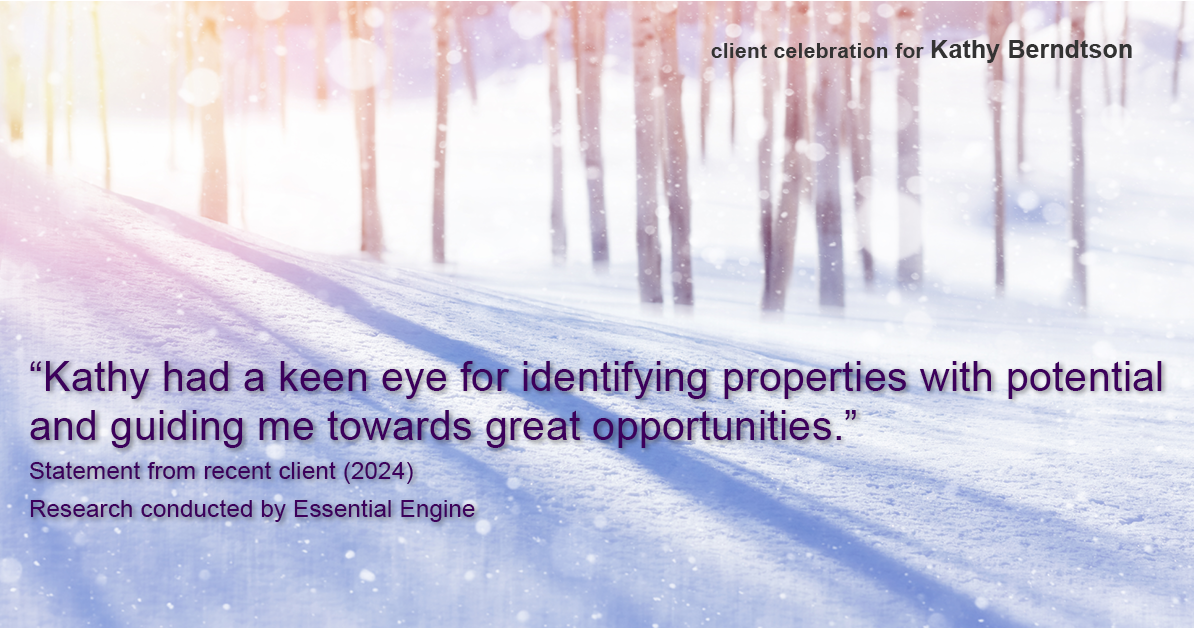 Testimonial for real estate agent Kathy Berndtson in Silverdale, WA: "Kathy had a keen eye for identifying properties with potential and guiding me towards great opportunities."