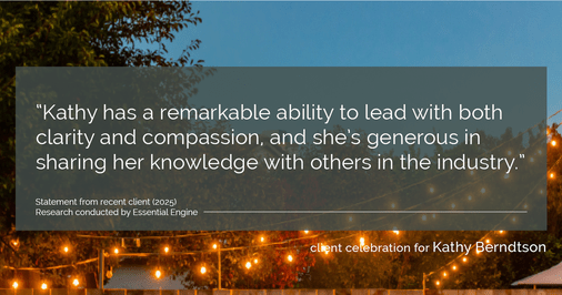 Testimonial for real estate agent Kathy Berndtson in Silverdale, WA: “Kathy has a remarkable ability to lead with both clarity and compassion, and she’s generous in sharing her knowledge with others in the industry.”