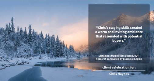 Testimonial for real estate agent Chris Haynes with Windermere Real Estate/Shoreline in Shoreline, WA: "Chris's staging skills created a warm and inviting ambiance that resonated with potential buyers."