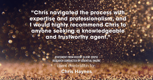 Testimonial for real estate agent Chris Haynes with Windermere Real Estate/Shoreline in Shoreline, WA: "I am extremely satisfied with Chris's overall performance. Chris navigated the process with expertise and professionalism, and I would highly recommend Chris to anyone seeking a knowledgeable and trustworthy agent."