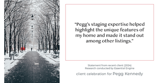 Testimonial for real estate agent Pegg Kennedy in Indianapolis, IN: "Pegg's staging expertise helped highlight the unique features of my home and made it stand out among other listings."