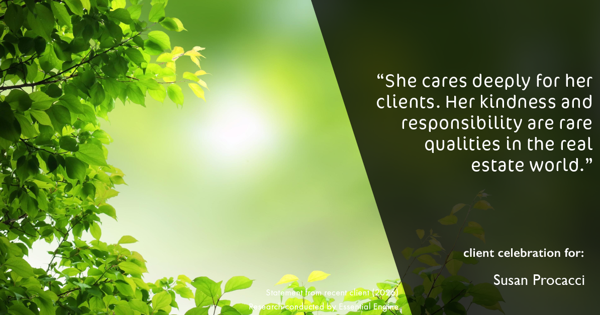Testimonial for real estate agent Susan Procacci with Better Homes and Gardens Pristine in Naples, FL: "She cares deeply for her clients. Her kindness and responsibility are rare qualities in the real estate world."