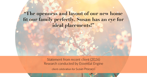 Testimonial for real estate agent Susan Procacci with Better Homes and Gardens Pristine in Naples, FL: "The openness and layout of our new home fit our family perfectly. Susan has an eye for ideal placements!"