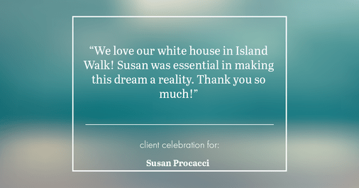 Testimonial for real estate agent Susan Procacci with Better Homes and Gardens Pristine in Naples, FL: "We love our white house in Island Walk! Susan was essential in making this dream a reality. Thank you so much!"