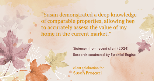 Testimonial for real estate agent Susan Procacci with Better Homes and Gardens Pristine in Naples, FL: "Susan demonstrated a deep knowledge of comparable properties, allowing her to accurately assess the value of my home in the current market."