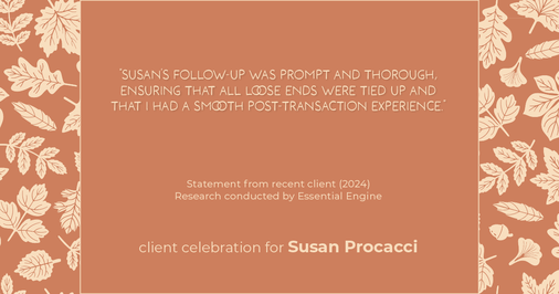 Testimonial for real estate agent Susan Procacci with Better Homes and Gardens Pristine in Naples, FL: "Susan's follow-up was prompt and thorough, ensuring that all loose ends were tied up and that I had a smooth post-transaction experience."