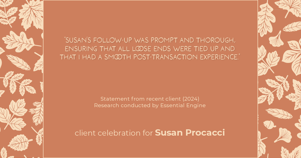 Testimonial for real estate agent Susan Procacci with Better Homes and Gardens Pristine in Naples, FL: "Susan's follow-up was prompt and thorough, ensuring that all loose ends were tied up and that I had a smooth post-transaction experience."