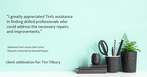 Testimonial for real estate agent Tim Tilbury with Seattle Senior Transitions in Seattle, WA: "I greatly appreciated Tim's assistance in finding skilled professionals who could address the necessary repairs and improvements."