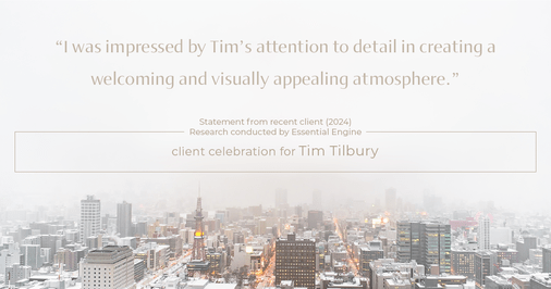 Testimonial for real estate agent Tim Tilbury with Seattle Senior Transitions in Seattle, WA: "I was impressed by Tim's attention to detail in creating a welcoming and visually appealing atmosphere."