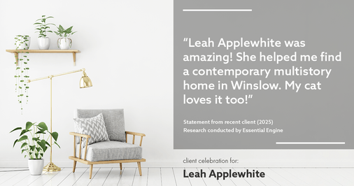Testimonial for real estate agent Leah Applewhite with Realogics Sotheby's International Realty in Bainbridge Island, WA: "Leah Applewhite was amazing! She helped me find a contemporary multistory home in Winslow. My cat loves it too!"