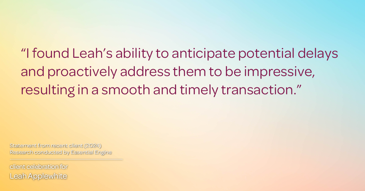 Testimonial for real estate agent Leah Applewhite with Realogics Sotheby's International Realty in Bainbridge Island, WA: "I found Leah's ability to anticipate potential delays and proactively address them to be impressive, resulting in a smooth and timely transaction."