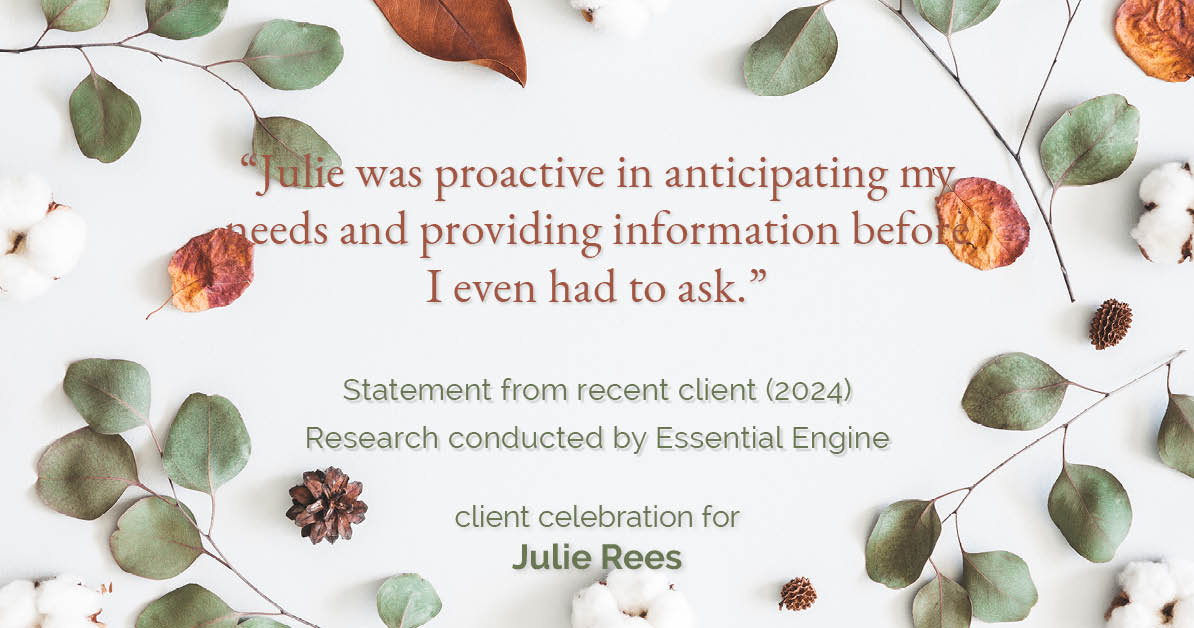 Testimonial for real estate agent Julie Rees with Coldwell Banker Realty in El Dorado Hills, CA: "Julie was proactive in anticipating my needs and providing information before I even had to ask."