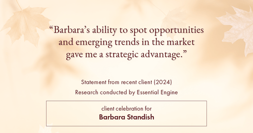 Testimonial for real estate agent Barbara Standish with Coldwell Banker Realty in Sarasota, FL: "Barbara's ability to spot opportunities and emerging trends in the market gave me a strategic advantage."