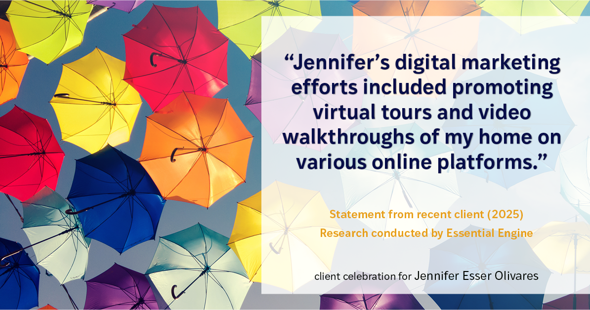Testimonial for real estate agent Jennifer and Armando Olivares - Jonathan Esser with Camelot West Realty in Tustin, CA: "Jennifer's digital marketing efforts included promoting virtual tours and video walkthroughs of my home on various online platforms."