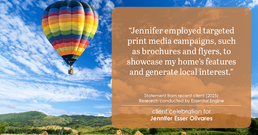 Testimonial for real estate agent Jennifer and Armando Olivares - Jonathan Esser with Camelot West Realty in Tustin, CA: "Jennifer employed targeted print media campaigns, such as brochures and flyers, to showcase my home's features and generate local interest."
