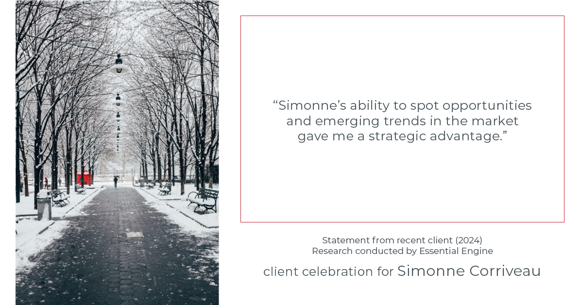 Testimonial for real estate agent Simonne Corriveau with Keller Williams Legacy Partners in West Hartford, CT: "Simonne's ability to spot opportunities and emerging trends in the market gave me a strategic advantage."