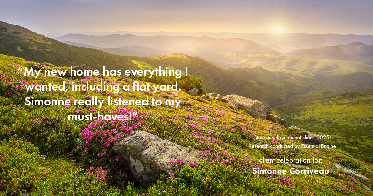 Testimonial for real estate agent Simonne Corriveau with Keller Williams Legacy Partners in West Hartford, CT: "My new home has everything I wanted, including a flat yard. Simonne really listened to my must-haves!"