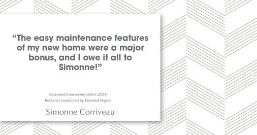 Testimonial for real estate agent Simonne Corriveau with Keller Williams Legacy Partners in West Hartford, CT: "The easy maintenance features of my new home were a major bonus, and I owe it all to Simonne!"