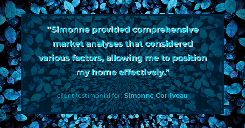 Testimonial for real estate agent Simonne Corriveau with Keller Williams Legacy Partners in West Hartford, CT: "Simonne provided comprehensive market analyses that considered various factors, allowing me to position my home effectively."