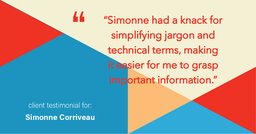 Testimonial for real estate agent Simonne Corriveau with Keller Williams Legacy Partners in West Hartford, CT: "Simonne had a knack for simplifying jargon and technical terms, making it easier for me to grasp important information."