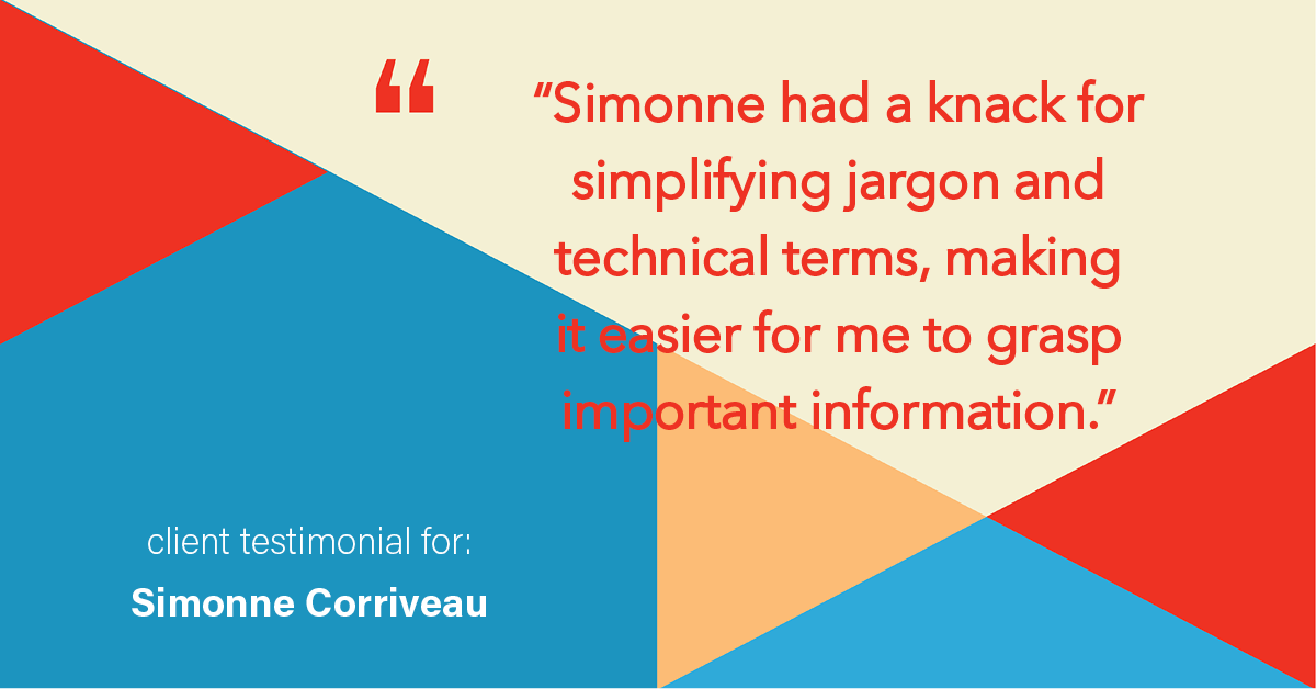Testimonial for real estate agent Simonne Corriveau with Keller Williams Legacy Partners in West Hartford, CT: "Simonne had a knack for simplifying jargon and technical terms, making it easier for me to grasp important information."