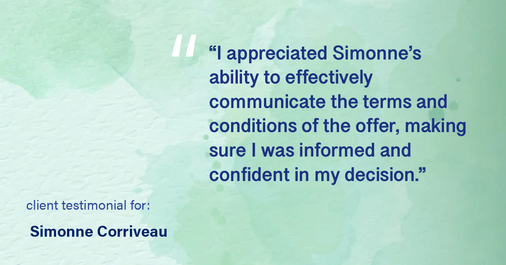Testimonial for real estate agent Simonne Corriveau with Keller Williams Legacy Partners in West Hartford, CT: "I appreciated Simonne's ability to effectively communicate the terms and conditions of the offer, making sure I was informed and confident in my decision."