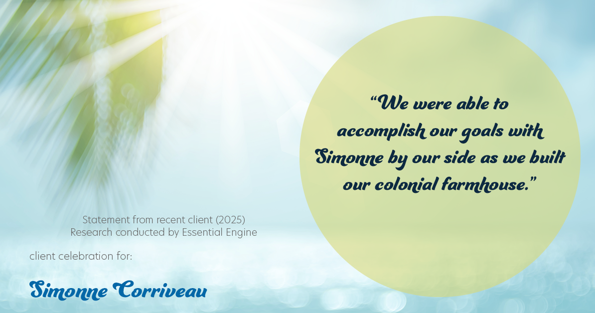 Testimonial for real estate agent Simonne Corriveau with Keller Williams Legacy Partners in West Hartford, CT: "We were able to accomplish our goals with Simonne by our side as we built our colonial farmhouse."