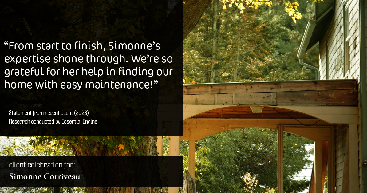 Testimonial for real estate agent Simonne Corriveau with Keller Williams Legacy Partners in West Hartford, CT: "From start to finish, Simonne's expertise shone through. We're so grateful for her help in finding our home with easy maintenance!"