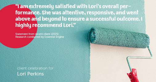 Testimonial for real estate agent Lori Perkins with First Team Real Estate in Carlsbad, CA: "I am extremely satisfied with Lori's overall performance. She was attentive, responsive, and went above and beyond to ensure a successful outcome. I highly recommend Lori."