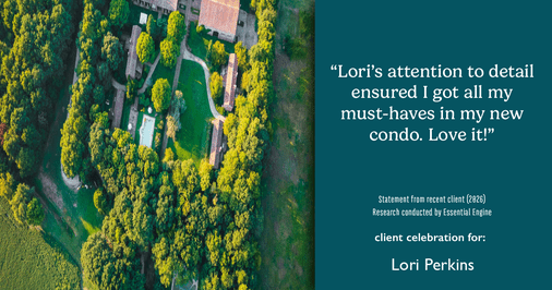 Testimonial for real estate agent Lori Perkins with First Team Real Estate in Carlsbad, CA: "Lori's attention to detail ensured I got all my must-haves in my new condo. Love it!"