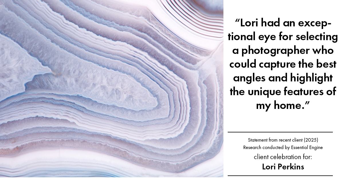 Testimonial for real estate agent Lori Perkins with First Team Real Estate in Carlsbad, CA: "Lori had an exceptional eye for selecting a photographer who could capture the best angles and highlight the unique features of my home."